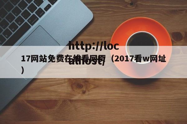 17网站免费在线看网页（2017看w网址）