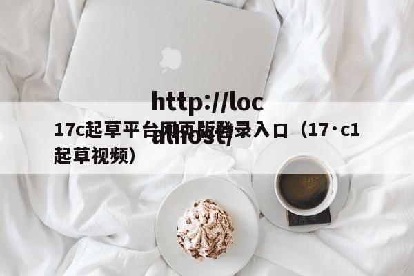 17c起草平台网页版登录入口（17·c1起草视频）