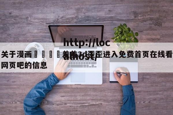 关于漫画🈲羞羞3d歪歪进入免费首页在线看网页吧的信息